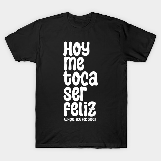 Hoy Me toca Ser Feliz My Turn to Be Happy T-Shirt by hudoshians and rixxi